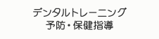 デンタルトレーニング 予防・保健指導