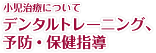 小児治療について｜デンタルトレーニング、予防・保健指導